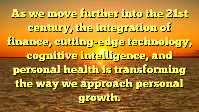As we move further into the 21st century, the integration of finance, cutting-edge technology, cognitive intelligence, and personal health is transforming the way we approach personal growth.