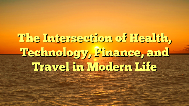 The Intersection of Health, Technology, Finance, and Travel in Modern Life