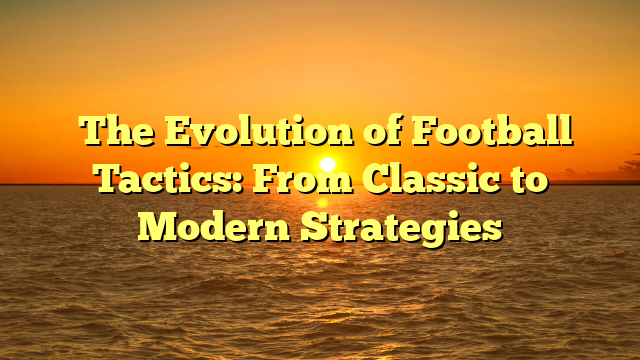 ﻿The Evolution of Football Tactics: From Classic to Modern Strategies