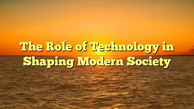 The Role of Technology in Shaping Modern Society