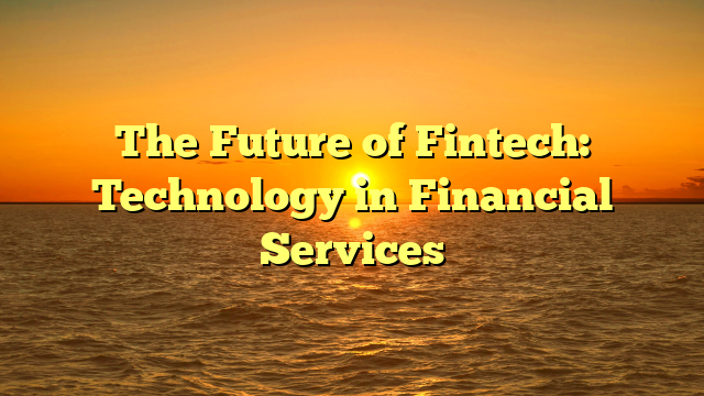 The Future of Fintech: Technology in Financial Services