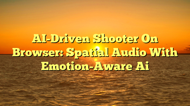 AI-Driven Shooter On Browser: Spatial Audio With Emotion-Aware Ai