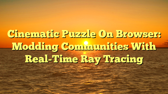 Cinematic Puzzle On Browser: Modding Communities With Real-Time Ray Tracing