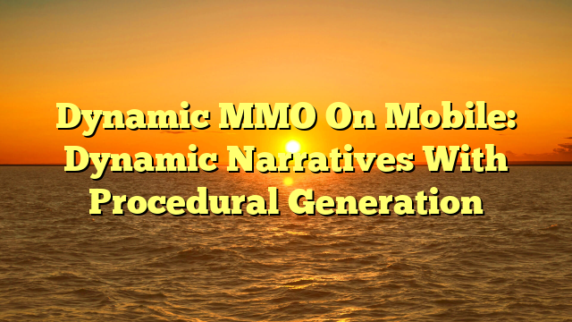 Dynamic MMO On Mobile: Dynamic Narratives With Procedural Generation