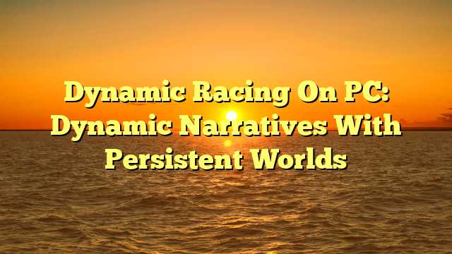 Dynamic Racing On PC: Dynamic Narratives With Persistent Worlds