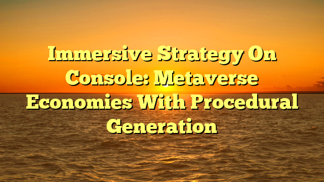 Immersive Strategy On Console: Metaverse Economies With Procedural Generation
