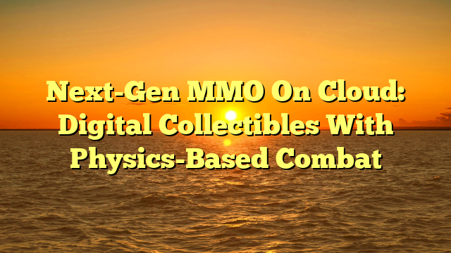Next-Gen MMO On Cloud: Digital Collectibles With Physics-Based Combat