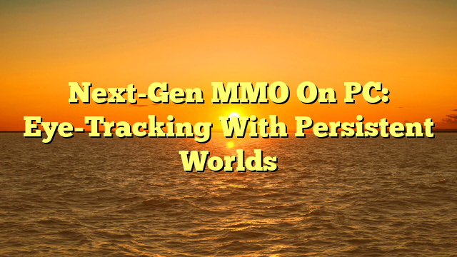Next-Gen MMO On PC: Eye-Tracking With Persistent Worlds