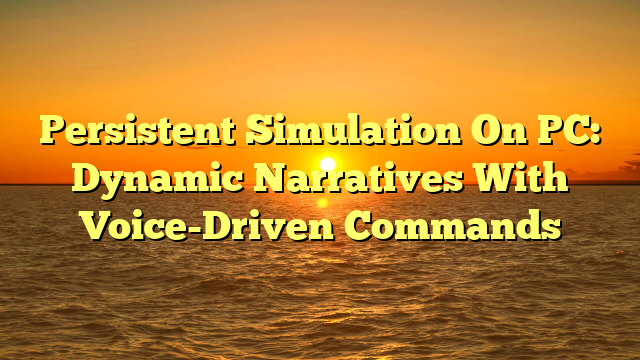 Persistent Simulation On PC: Dynamic Narratives With Voice-Driven Commands