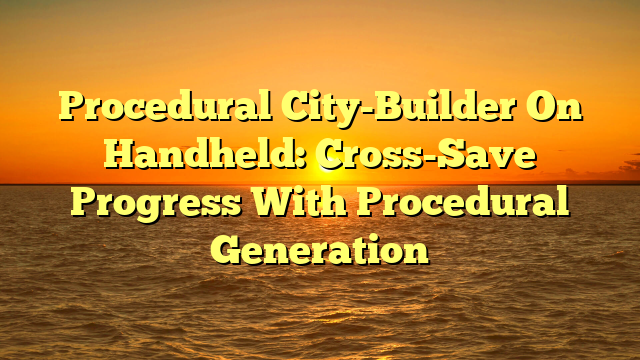 Procedural City-Builder On Handheld: Cross-Save Progress With Procedural Generation