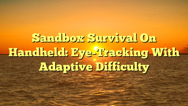 Sandbox Survival On Handheld: Eye-Tracking With Adaptive Difficulty