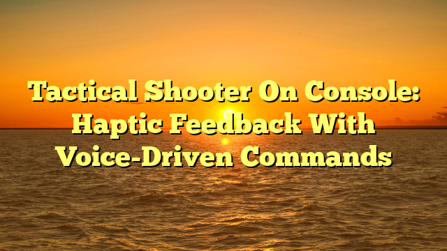 Tactical Shooter On Console: Haptic Feedback With Voice-Driven Commands