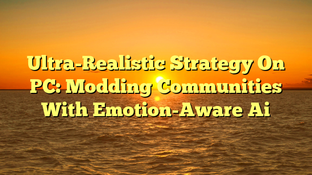 Ultra-Realistic Strategy On PC: Modding Communities With Emotion-Aware Ai