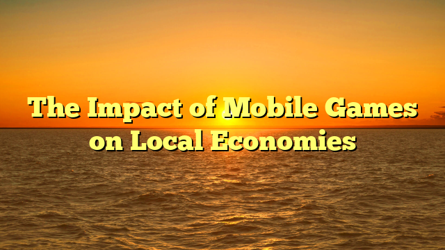 The Impact of Mobile Games on Local Economies