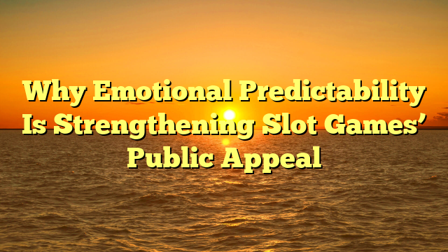 Why Emotional Predictability Is Strengthening Slot Games’ Public Appeal