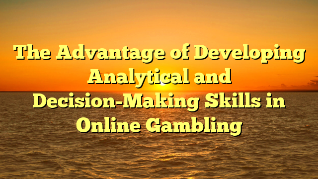 The Advantage of Developing Analytical and Decision-Making Skills in Online Gambling