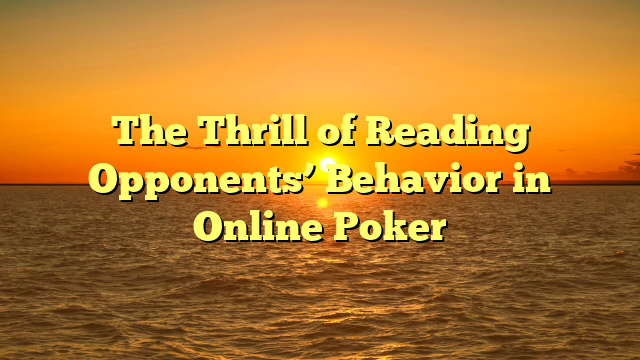 The Thrill of Reading Opponents’ Behavior in Online Poker