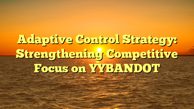 Adaptive Control Strategy: Strengthening Competitive Focus on YYBANDOT