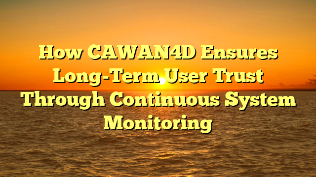 How CAWAN4D Ensures Long-Term User Trust Through Continuous System Monitoring
