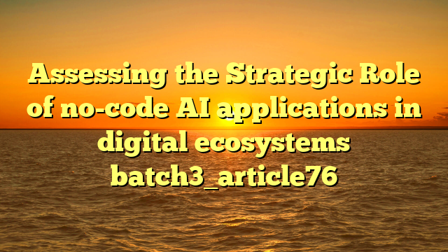 Assessing the Strategic Role of no-code AI applications in digital ecosystems batch3_article76