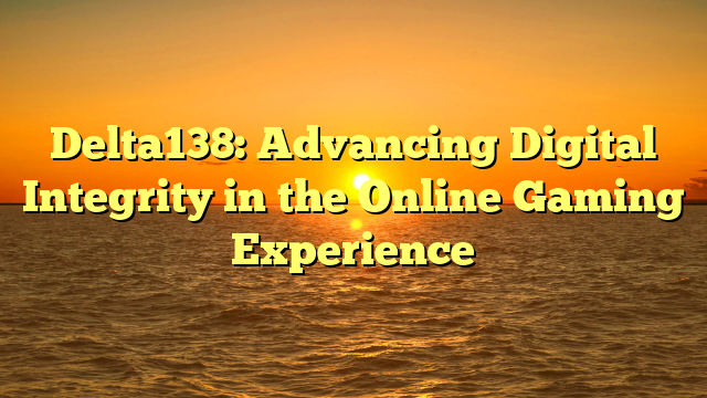 Delta138: Advancing Digital Integrity in the Online Gaming Experience
