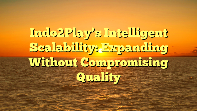 Indo2Play’s Intelligent Scalability: Expanding Without Compromising Quality