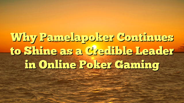Why Pamelapoker Continues to Shine as a Credible Leader in Online Poker Gaming