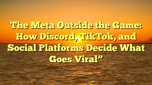 The Meta Outside the Game: How Discord, TikTok, and Social Platforms Decide What Goes Viral”
