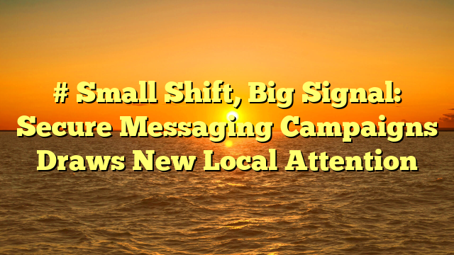 # Small Shift, Big Signal: Secure Messaging Campaigns Draws New Local Attention