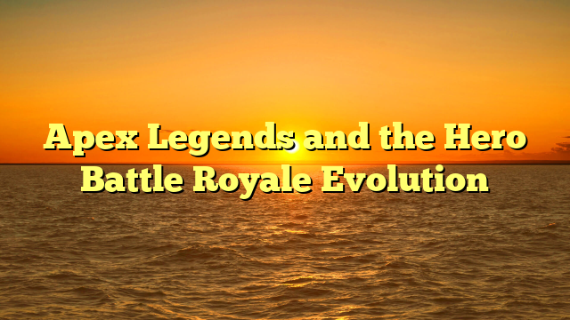 Apex Legends and the Hero Battle Royale Evolution
