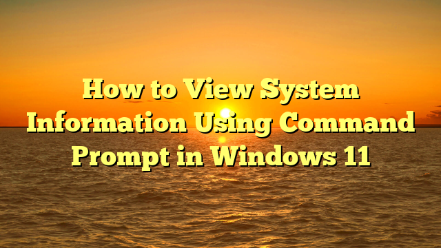 How to View System Information Using Command Prompt in Windows 11