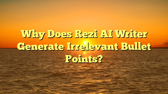 Why Does Rezi AI Writer Generate Irrelevant Bullet Points?