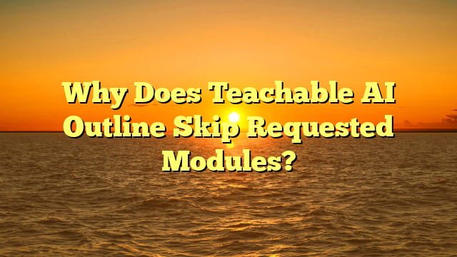 Why Does Teachable AI Outline Skip Requested Modules?