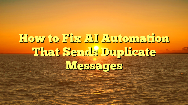 How to Fix AI Automation That Sends Duplicate Messages