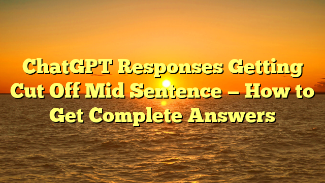 ChatGPT Responses Getting Cut Off Mid Sentence — How to Get Complete Answers